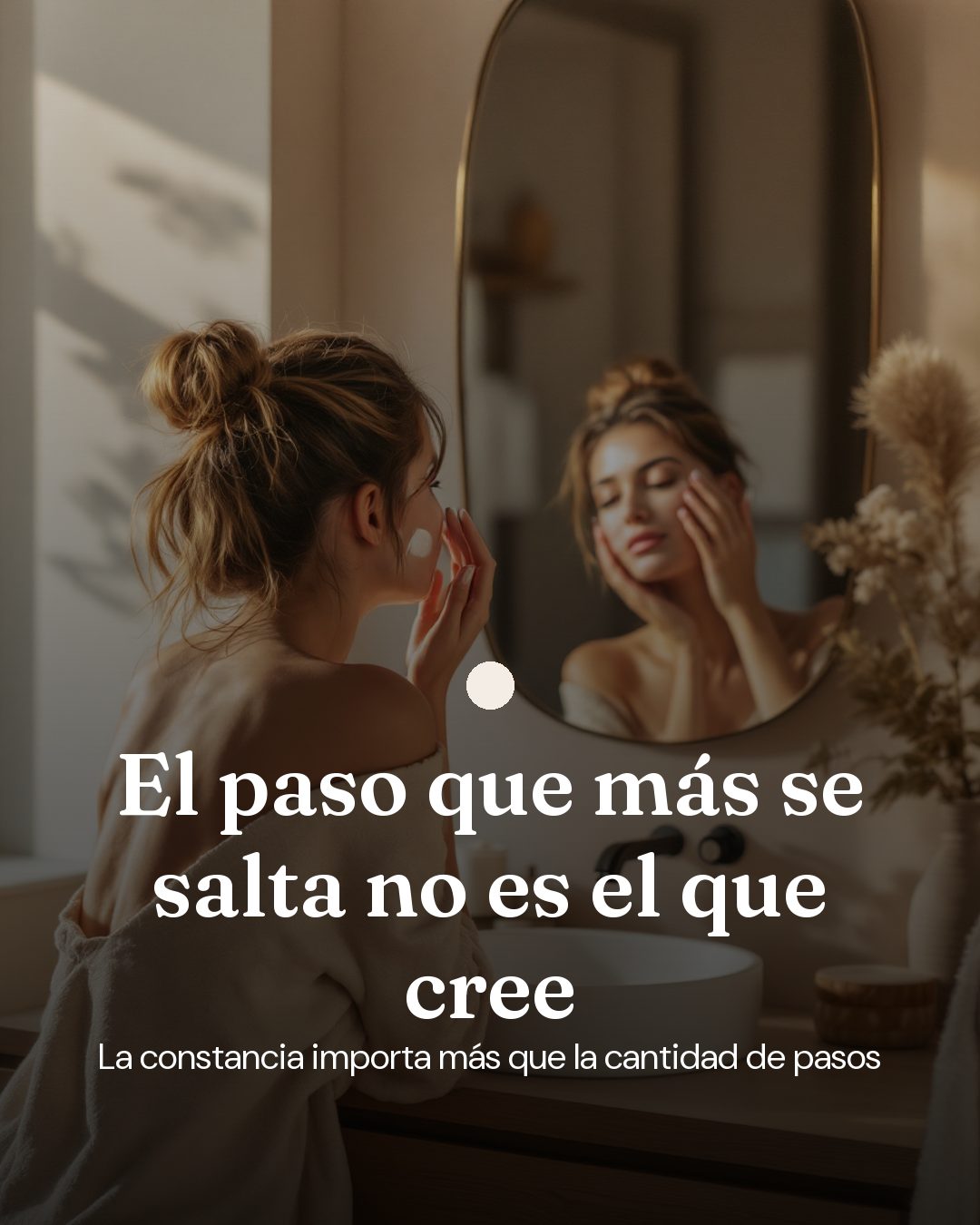 Publicación de ejemplo para una clínica de estética: una mujer se aplica crema frente al espejo del baño, con el titular «El paso que más se salta no es el que cree».
